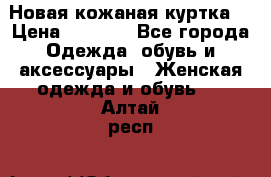 Новая кожаная куртка. › Цена ­ 5 000 - Все города Одежда, обувь и аксессуары » Женская одежда и обувь   . Алтай респ.